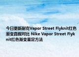 今日更新耐克Vapor Street Flyknit紅色漸變真假對比 Nike Vapor Street Flyknit紅色漸變鑒定方法
