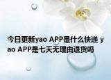 今日更新yao APP是什么快遞 yao APP是七天無理由退貨嗎