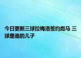 今日更新三球拉梅洛簽約彪馬 三球是誰的兒子