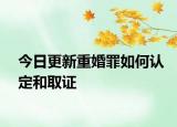 今日更新重婚罪如何認(rèn)定和取證