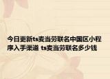 今日更新ts麥當勞聯(lián)名中國區(qū)小程序入手渠道 ts麥當勞聯(lián)名多少錢