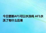 今日更新AF1可以水洗嗎 AF1水洗了有什么后果