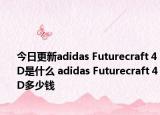 今日更新adidas Futurecraft 4D是什么 adidas Futurecraft 4D多少錢