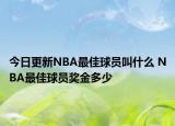 今日更新NBA最佳球員叫什么 NBA最佳球員獎(jiǎng)金多少