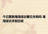 今日更新海淘球衣要交關稅嗎 海淘球衣關稅怎收