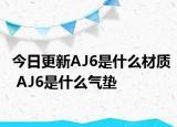 今日更新AJ6是什么材質(zhì) AJ6是什么氣墊