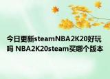 今日更新steamNBA2K20好玩嗎 NBA2K20steam買哪個版本