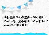 今日更新Nike氣墊Air Max和Air Zoom有什么不同 Air Max和Air Zoom氣墊哪個更好