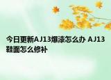 今日更新AJ13爆漆怎么辦 AJ13鞋面怎么修補