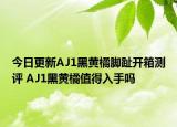 今日更新AJ1黑黃橘腳趾開箱測評 AJ1黑黃橘值得入手嗎
