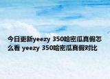 今日更新yeezy 350哈密瓜真假怎么看 yeezy 350哈密瓜真假對比