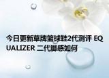 今日更新草牌籃球鞋2代測評(píng) EQUALIZER 二代腳感如何