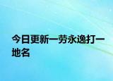 今日更新一勞永逸打一地名