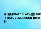 今日更新BAPE BLACK是什么牌子 BAPE BLACK和Bape有啥區(qū)別