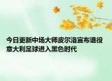 今日更新中場(chǎng)大師皮爾洛宣布退役 意大利足球進(jìn)入黑色時(shí)代