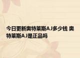 今日更新奧特萊斯AJ多少錢 奧特萊斯AJ是正品嗎