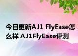 今日更新AJ1 FlyEase怎么樣 AJ1FlyEase評測