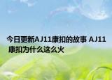 今日更新AJ11康扣的故事 AJ11 康扣為什么這么火