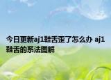 今日更新aj1鞋舌歪了怎么辦 aj1鞋舌的系法圖解