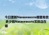 今日更新Nasaseasons哪里有賣(mài) 多少錢(qián)Nasaseasons實(shí)體店在哪