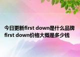 今日更新first down是什么品牌 first down價(jià)格大概是多少錢(qián)