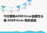 今日更新ADER Error品牌怎么讀 ADER Error 購買渠道