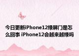 今日更新iPhone12綠屏門是怎么回事 iPhone12會越來越綠嗎