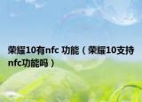 榮耀10有nfc 功能（榮耀10支持nfc功能嗎）