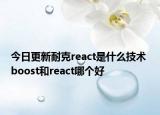 今日更新耐克react是什么技術(shù) boost和react哪個好