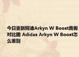 今日更新阿迪Arkyn W Boost真假對(duì)比圖 Adidas Arkyn W Boost怎么鑒別