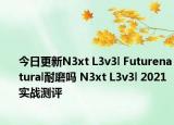 今日更新N3xt L3v3l Futurenatural耐磨嗎 N3xt L3v3l 2021實戰(zhàn)測評