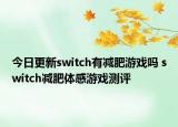 今日更新switch有減肥游戲嗎 switch減肥體感游戲測評