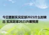 今日更新實(shí)況足球2021什么時(shí)候出 實(shí)況足球2021升黑預(yù)測(cè)