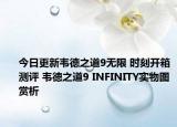 今日更新韋德之道9無限 時刻開箱測評 韋德之道9 INFINITY實物圖賞析