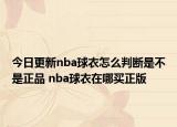 今日更新nba球衣怎么判斷是不是正品 nba球衣在哪買正版