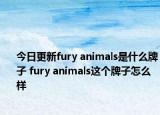 今日更新fury animals是什么牌子 fury animals這個(gè)牌子怎么樣