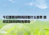 今日更新球鞋倒閉是什么意思 值得買倒閉球鞋有哪些