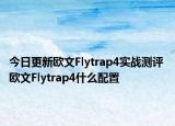 今日更新歐文Flytrap4實(shí)戰(zhàn)測評 歐文Flytrap4什么配置