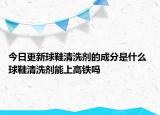 今日更新球鞋清洗劑的成分是什么 球鞋清洗劑能上高鐵嗎