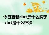 今日更新clot是什么牌子 clot是什么檔次