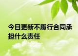 今日更新不履行合同承擔(dān)什么責(zé)任