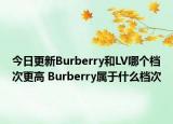 今日更新Burberry和LV哪個檔次更高 Burberry屬于什么檔次