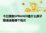 今日更新SPRANDI是什么牌子 斯潘迪是哪個檔次