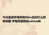 今日更新字母哥和Nike合同什么時候到期 字母哥要轉(zhuǎn)投adidas嗎