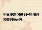 今日更新閃擊8開箱測評 閃擊8偏碼嗎