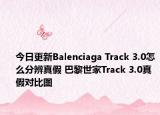 今日更新Balenciaga Track 3.0怎么分辨真假 巴黎世家Track 3.0真假對比圖