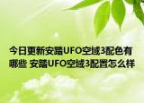 今日更新安踏UFO空域3配色有哪些 安踏UFO空域3配置怎么樣
