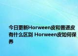 今日更新Horween皮和普通皮有什么區(qū)別 Horween皮如何保養(yǎng)