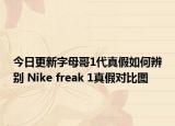 今日更新字母哥1代真假如何辨別 Nike freak 1真假對比圖