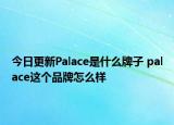 今日更新Palace是什么牌子 palace這個品牌怎么樣